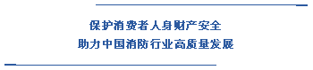  保護消費者人身財產安全 助力中國消防行業(yè)高質量發(fā)展